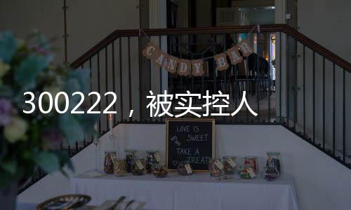 300222，被實(shí)控人高位套現(xiàn)2.5億元，此前股價(jià)翻倍！募投項(xiàng)目實(shí)施地點(diǎn)“上海合肥來(lái)回?fù)Q”？