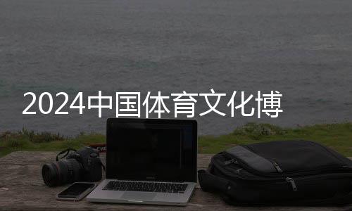 2024中國體育文化博覽會(huì)、中國體育旅游博覽會(huì)蘇州開幕