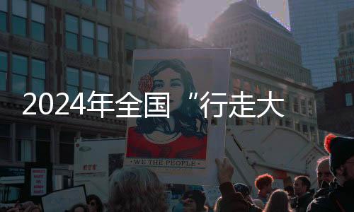 2024年全國(guó)“行走大運(yùn)河”全民健身健步走活動(dòng)全面啟動(dòng)