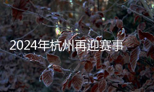 2024年杭州再迎賽事熱潮 450余項體育賽事將呈現(xiàn)