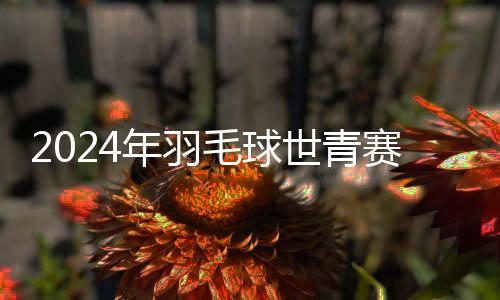 2024年羽毛球世青賽：印尼隊戰(zhàn)勝中國隊奪團體賽冠軍
