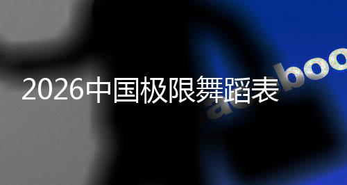 2026中國極限舞蹈表演賽暨中國極限運(yùn)動(dòng)賽季在三亞啟動(dòng)