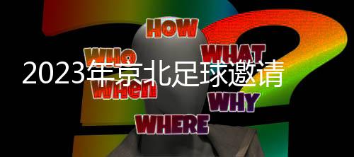 2023年京北足球邀請(qǐng)賽閉幕 引領(lǐng)大眾健康運(yùn)動(dòng)