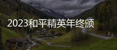 2023和平精英年終頒獎盛典落幕 亞運冠軍陣容再聚首